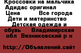 Кроссовки на мальчика Адидас оригинал 25-26 › Цена ­ 500 - Все города Дети и материнство » Детская одежда и обувь   . Владимирская обл.,Вязниковский р-н